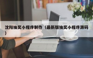 磁县沈阳抽奖小程序制作（最新版抽奖小程序源码）
