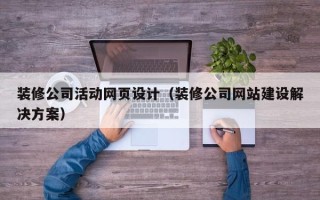 磁县装修公司活动网页设计（装修公司网站建设解决方案）