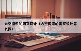 磁县太空探索的网页设计（太空探索的网页设计怎么做）