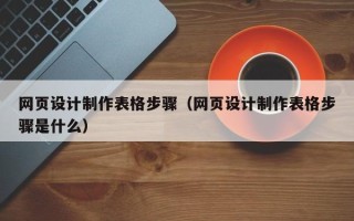 磁县网页设计制作表格步骤（网页设计制作表格步骤是什么）