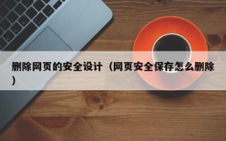 磁县删除网页的安全设计（网页安全保存怎么删除）