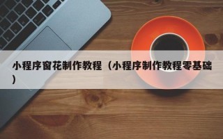 磁县小程序窗花制作教程（小程序制作教程零基础）