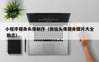 磁县小程序健身头像制作（微信头像健身图片大全 励志）