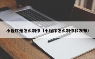 磁县小程序是怎么制作（小程序怎么制作和发布）